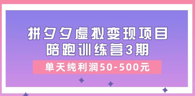 某收费培训《拼夕夕虚拟变现项目陪跑训练营3期》单天纯利润50-500元-川融创客