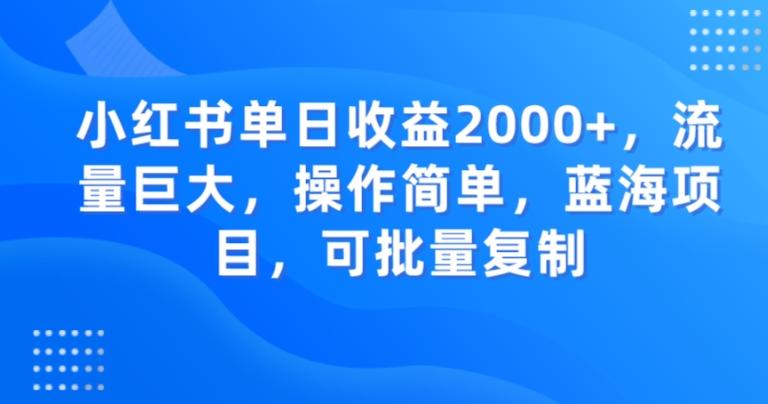 小红书单日收益2000+，流量巨大，操作简单，蓝海项目，可批量操作-川融创客
