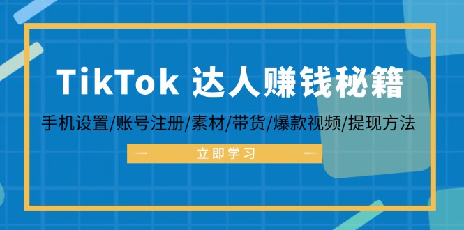 TikTok&达人赚钱秘籍 手机设置/账号注册/素材/带货/爆款视频/提现方法-川融创客