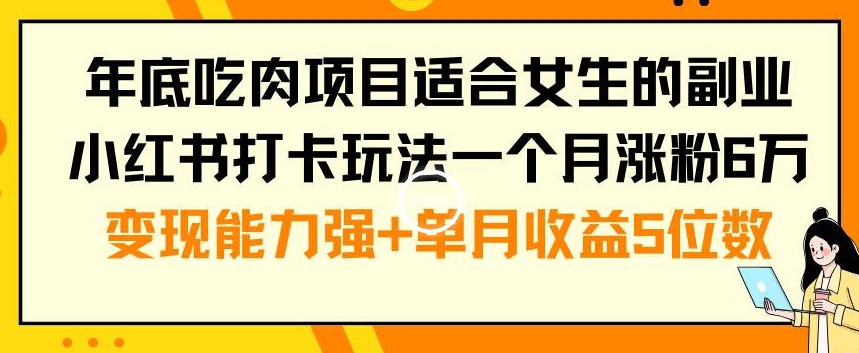 年底吃肉项目适合女生的副业小红书打卡玩法一个月涨粉6万+变现能力强+单月收益5位数【揭秘】-川融创客
