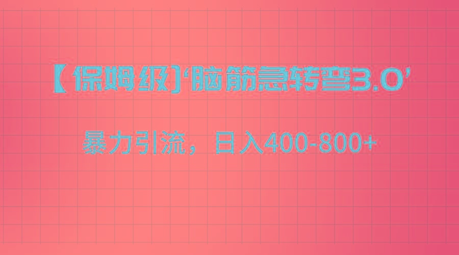 【保姆级】‘脑筋急转去3.0’暴力引流、日入400-800+-川融创客