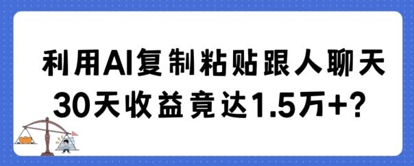 利用AI复制粘贴跟人聊天30天收益竟达1.5万+【揭秘】-川融创客