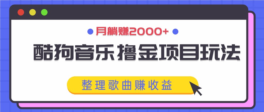 酷狗音乐撸金项目玩法,整理歌曲赚收益,月躺赚2000+-川融创客
