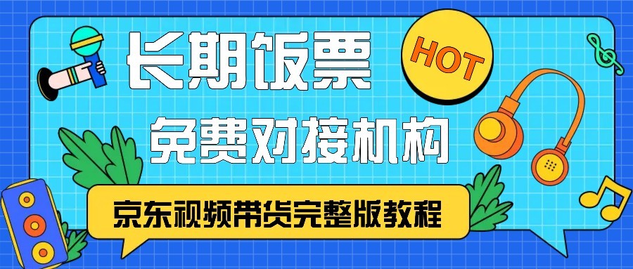 京东视频带货完整版教程，长期饭票、免费对接机构-川融创客