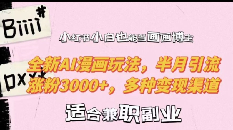 小红书小白也能当画画博主，全新AI漫画玩法，半月引流涨粉3000+，多种变现渠道【揭秘】-川融创客