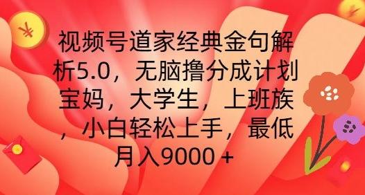 视频号道家经典金句解析5.0.无脑撸分成计划，小白轻松上手，最低月入9000+【揭秘】-川融创客