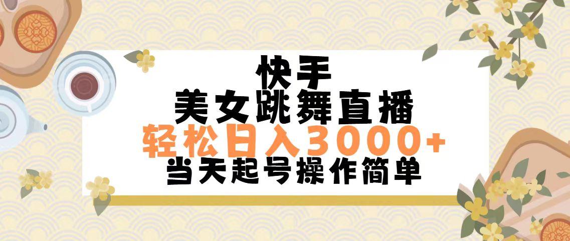 快手美女跳舞直播，轻松日入3000+简单无脑-川融创客