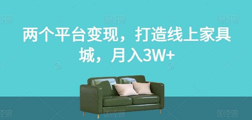 两个平台变现，打造线上家具城，月入3W+【揭秘】-川融创客