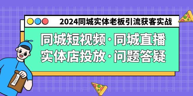 2024同城实体老板引流获客实操同城短视频·同城直播·实体店投放·问题答疑-川融创客