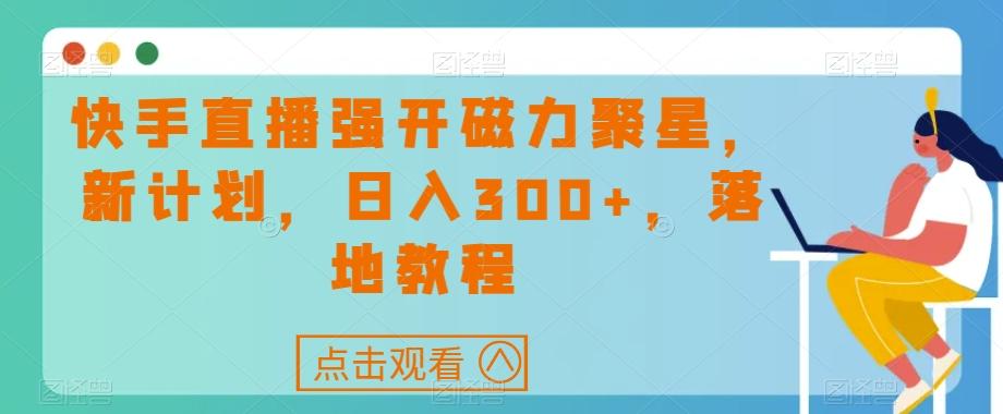 快手直播强开磁力聚星，新计划，日入300+，落地教程-川融创客