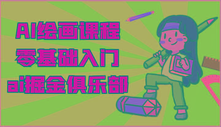 ai掘金系列课程-AI绘画零基础入门,小白也能学会利用AI画图-川融创客
