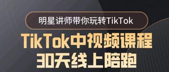 TikTok中视频课程30天线上陪跑，明星讲师带你玩转TikTok-川融创客