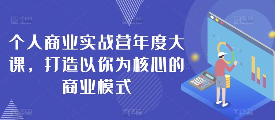 个人商业实战营年度大课，打造以你为核心的商业模式-川融创客