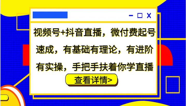 视频号+抖音直播,微付费起号速成,有基础有理论,有进阶有实操,手把手扶着你学直播-川融创客