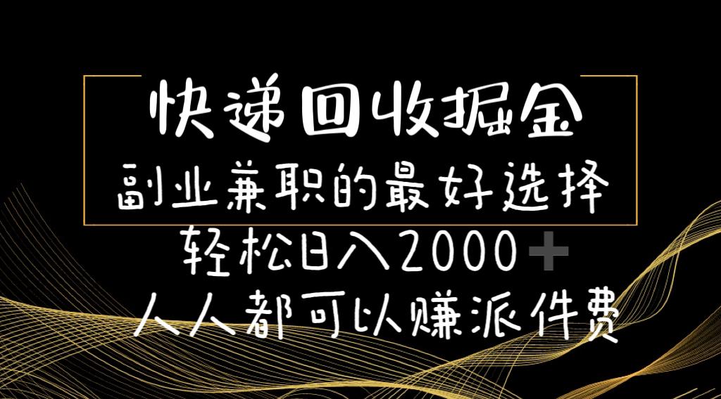 快递回收掘金副业兼职的最好选择轻松日入2000-人人都可以赚派件费-川融创客
