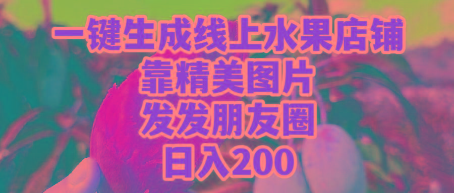(9467期)一键生成线上水果店，靠精美图片发发朋友圈，也能日入200-川融创客