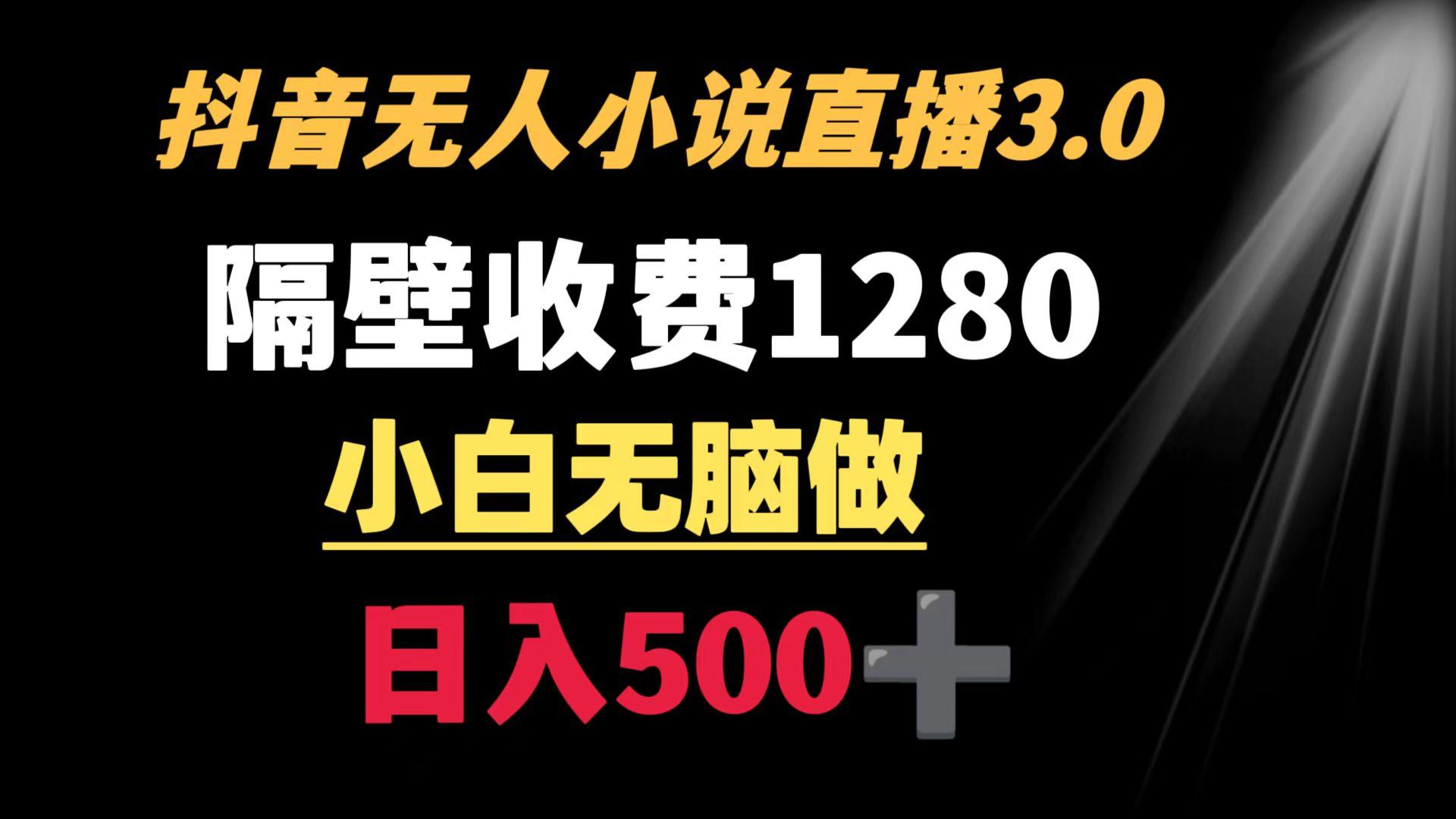 抖音小说无人3.0玩法 隔壁收费1280  轻松日入500+-川融创客