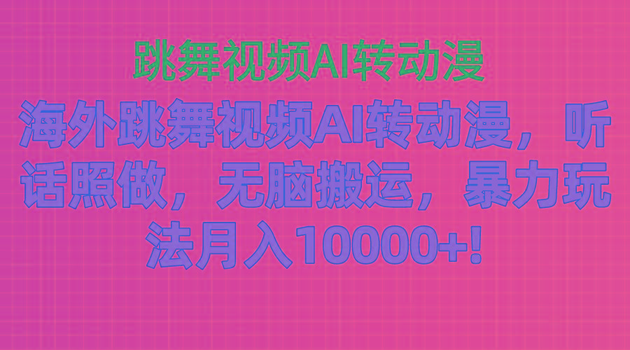 海外跳舞视频AI转动漫，听话照做，无脑搬运，暴力玩法 月入10000+-川融创客