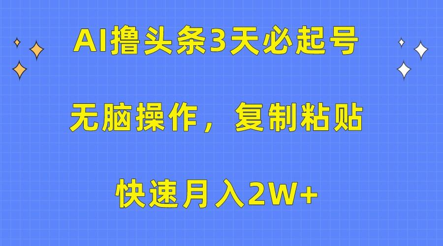 AI撸头条3天必起号,无脑操作3分钟1条,复制粘贴轻松月入2W+-川融创客