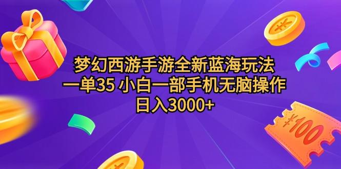 (9612期)梦幻西游手游全新蓝海玩法 一单35 小白一部手机无脑操作 日入3000+轻轻…-川融创客