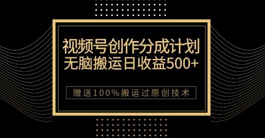 最新视频号创作分成计划，无脑搬运一天收益500+，100%搬运过原创技巧【揭秘】-川融创客