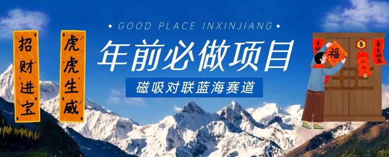 年前必做项目，磁吸对联蓝海赛道，傻瓜式操作复制粘贴纯搬运，一部手机即可完成-川融创客
