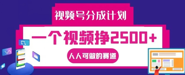 视频号分成计划，一个视频挣2500+，人人可做的赛道【揭秘】-川融创客