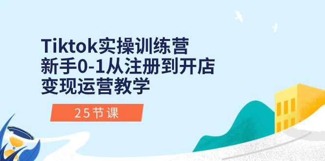 Tiktok实操训练营：新手0-1从注册到开店变现运营教学(25节课-川融创客