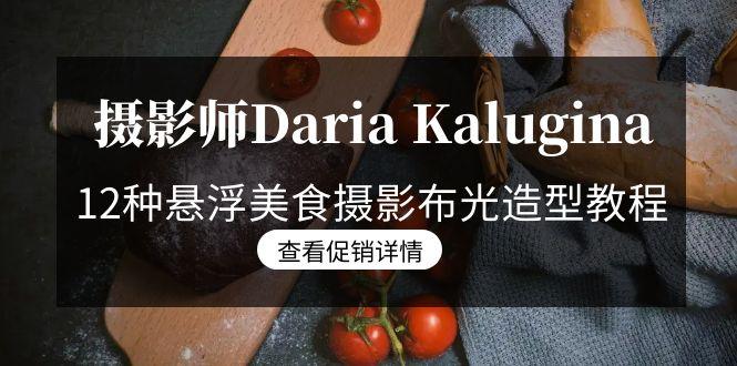 摄影师Daria Kalugina 12种悬浮美食摄影布光造型教程-21节课-中文字幕-川融创客