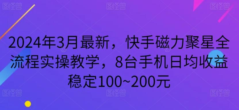 2024年3月最新，快手磁力聚星全流程实操教学，8台手机日均收益稳定100~200元【揭秘】-川融创客