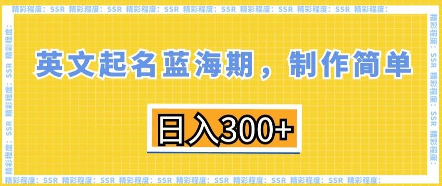 英文起名蓝海期，制作简单，日入300+【揭秘】-川融创客