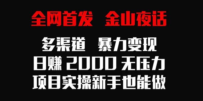 全网首发，金山夜话多渠道暴力变现，日赚2000无压力，项目实操新手也能做-川融创客