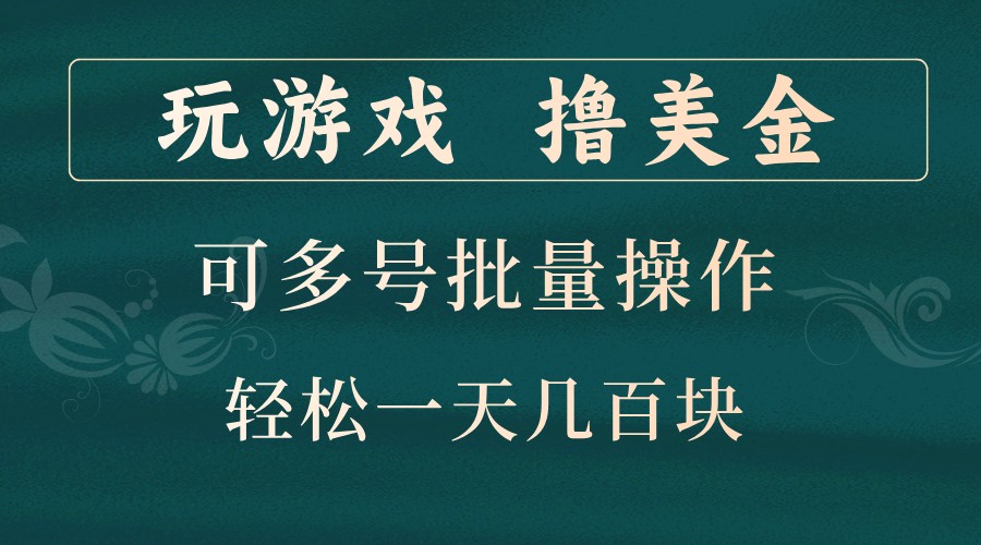 玩游戏撸美金，可多号批量操作，边玩边赚钱，一天几百块轻轻松松！-川融创客