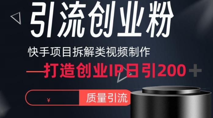 快手项目拆解类视频详细制作流程打造个人IP，单日引流200+高质量创业粉【揭秘】-川融创客