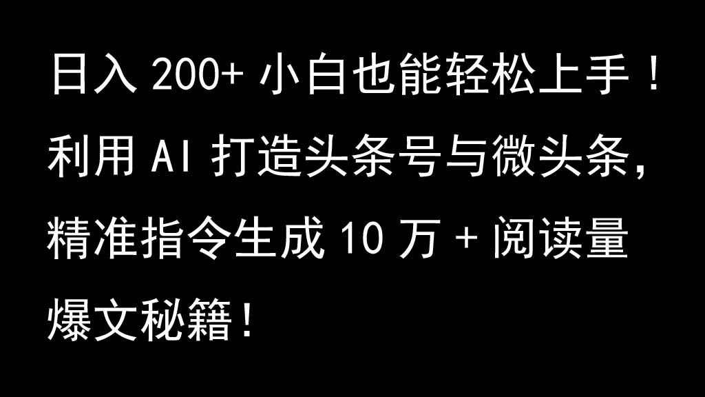 利用AI打造头条号与微头条，精准指令生成10万+阅读量爆文秘籍！日入200+小白也能轻...-川融创客