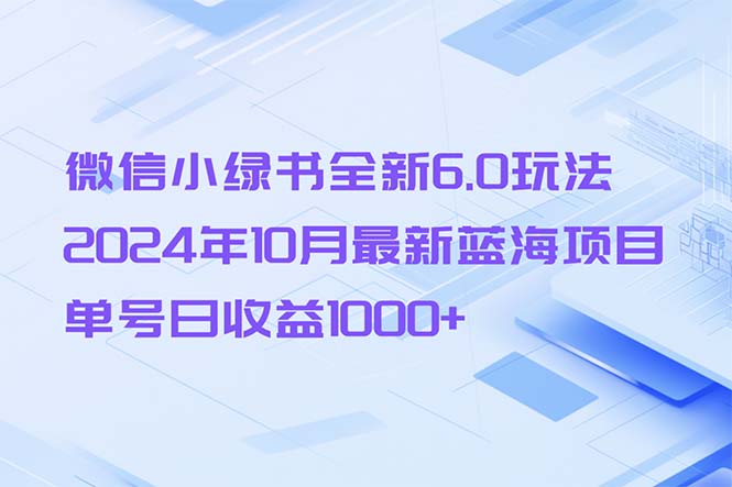 微信小绿书全新6.0玩法，2024年10月最新蓝海项目，单号日收益1000+-川融创客
