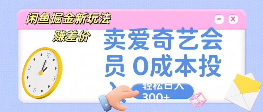 咸鱼掘金新玩法 赚差价 卖爱奇艺会员 0成本投入 轻松日收入300+-川融创客