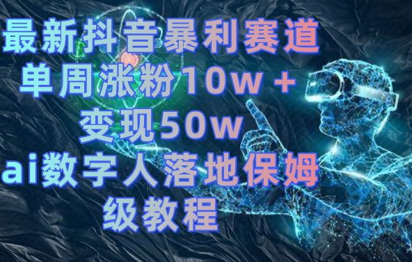 最新抖音暴利赛道,单周涨粉10w+变现50w的ai数字人落地保姆级教程【揭秘】