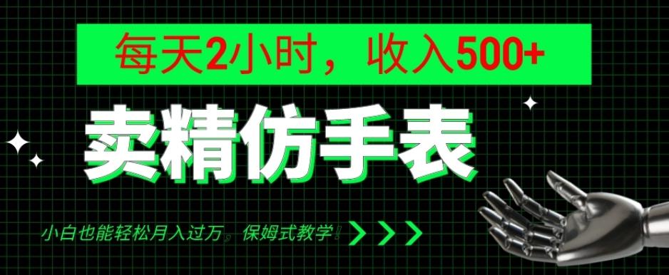卖精仿手表，每天2小时，收入500+，小白也能轻松月入过万，保姆式教学！-川融创客