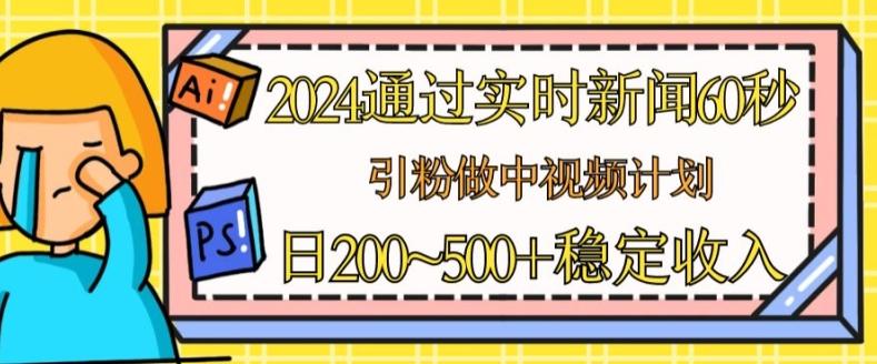 2024通过实时新闻60秒，引粉做中视频计划或者流量主，日几张稳定收入【揭秘】-川融创客