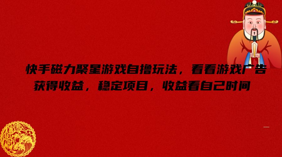 快手磁力聚星游戏自撸玩法，看看游戏广告获得收益，稳定项目，收益看自己时间【揭秘】-川融创客