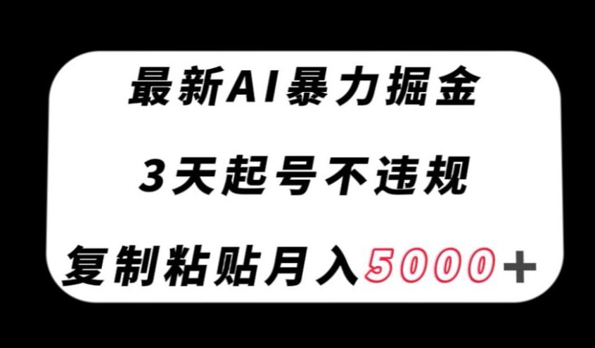 最新AI暴力掘金，3天必起号不违规，复制粘贴月入5000＋【揭秘】-川融创客