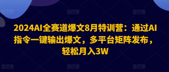 2024AI全赛道爆文8月特训营：通过AI指令一键输出爆文，多平台矩阵发布，轻松月入3W【揭秘】-川融创客