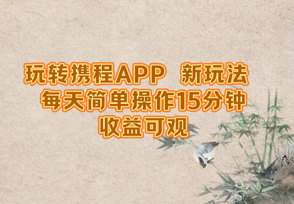 玩转携程APP，新玩法，每天简单操作15分钟，收益可观-川融创客