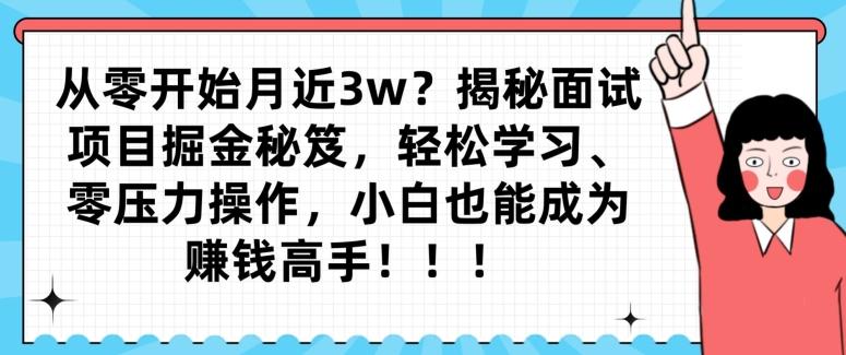 从零开始月近3w？揭秘面试项目掘金秘笈，轻松学习、零压力操作，小白也能成为赚钱高手-川融创客