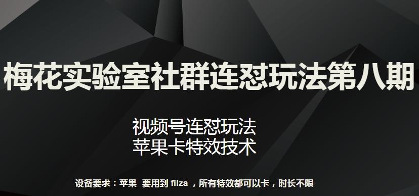 梅花实验室社群连怼玩法第八期，视频号连怼玩法 苹果卡特效技术【揭秘】-川融创客