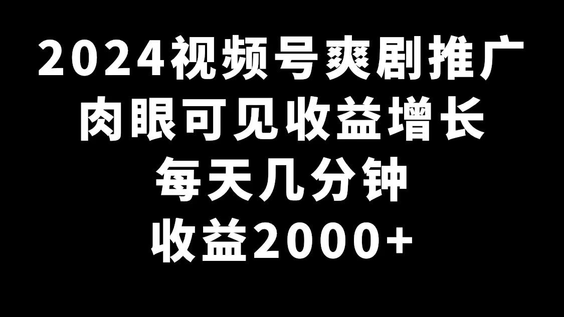 2024视频号爽剧推广，肉眼可见的收益增长，每天几分钟收益2000+-川融创客