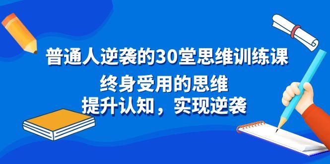 普通人逆袭的30堂思维训练课，终身受用的思维，提升认知，实现逆袭-川融创客