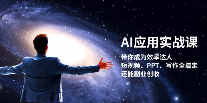 AI应用实战课：带你成为效率达人！短视频、PPT、写作全搞定，还能副业创收-川融创客
