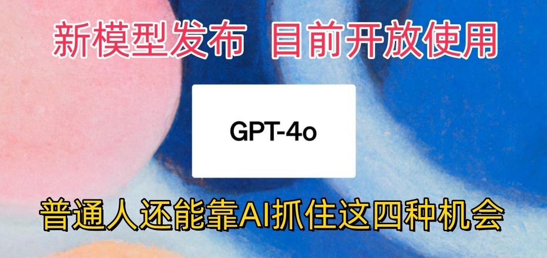 最强模型ChatGPT-4omni震撼发布，目前开放使用，普通人可以利用AI抓住的四…-川融创客